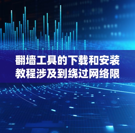 翻墙工具的下载和安装教程涉及到绕过网络限制的问题。在中国，使用某些翻墙工具可能涉及法律风险，因此建议您遵守相关法律法规，合法使用网络资源