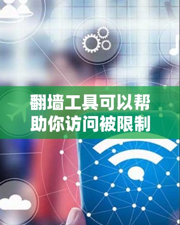 翻墙工具可以帮助你访问被限制的网站或内容，但请注意遵守相关法律法规。以下是一个使用翻墙工具的基本教程