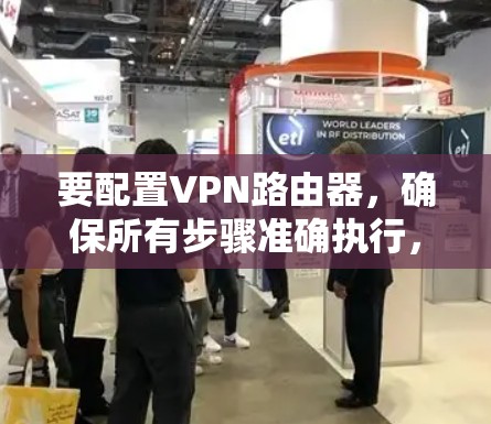 要配置VPN路由器，确保所有步骤准确执行，以下是详细的步骤指南