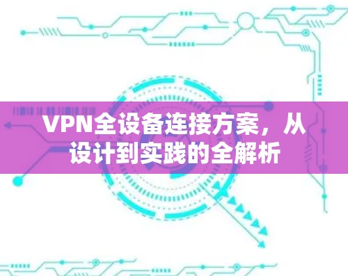 VPN全设备连接方案，从设计到实践的全解析