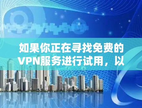 如果你正在寻找免费的VPN服务进行试用，以下是一些推荐和注意事项