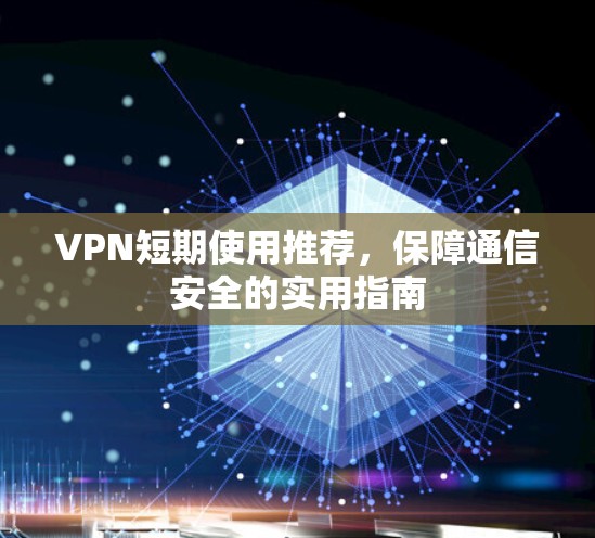VPN短期使用推荐，保障通信安全的实用指南