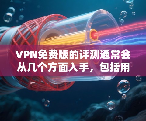 VPN免费版的评测通常会从几个方面入手，包括用户体验、功能性、速度、安全性以及是否符合特定需求等。以下是一些常见的评价维度和可能的观点