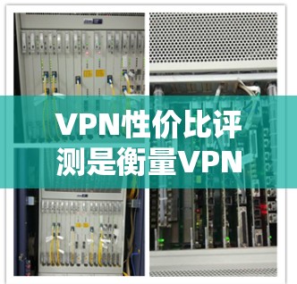 VPN性价比评测是衡量VPN服务提供商在价格、性能、服务等方面综合优势的过程。以下是VPN性价比评测的一般框架和方法