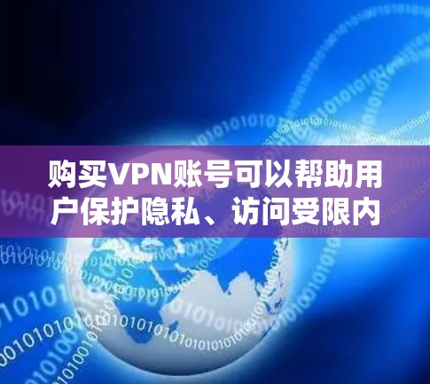 购买VPN账号可以帮助用户保护隐私、访问受限内容或连接到公司网络。以下是详细的步骤指南