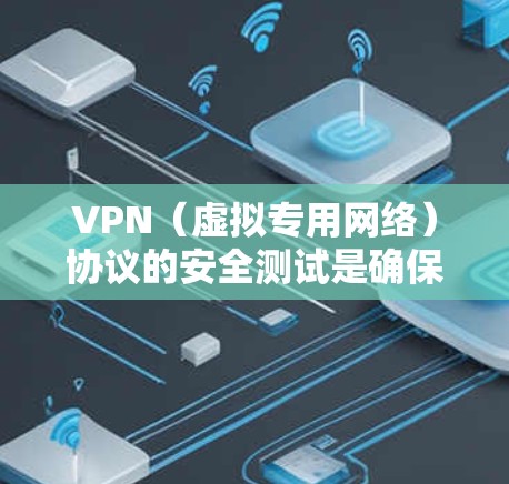 VPN（虚拟专用网络）协议的安全测试是确保VPN服务的安全性和可靠性的关键步骤。以下是VPN协议安全测试的主要方面和步骤