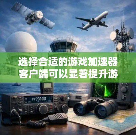 选择合适的游戏加速器客户端可以显著提升游戏性能，改善帧率和图形质量。以下是根据您的硬件配置和需求整理的建议步骤