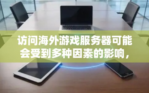 访问海外游戏服务器可能会受到多种因素的影响，包括网络限制、地理位置、防火墙设置以及服务器的配置。以下是一些可能导致访问问题的原因和解决方案
