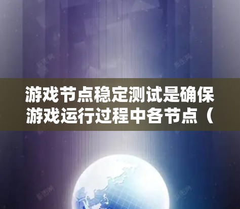 游戏节点稳定测试是确保游戏运行过程中各节点（如角色、场景、事件等）能够稳定、高效处理请求的关键环节。以下是对游戏节点稳定测试的详细分析和建议，帮助您有效进行测试，确保游戏的高质量运行