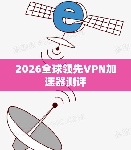 2026全球领先VPN加速器测评