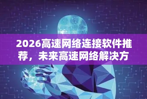 2026高速网络连接软件推荐，未来高速网络解决方案指南