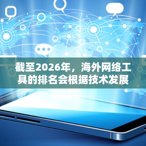 截至2026年，海外网络工具的排名会根据技术发展、市场需求和用户反馈有所调整。以下是一些可能的预测和趋势分析，但需要注意这些预测基于当前趋势，实际排名可能会有所不同