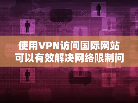 使用VPN访问国际网站可以有效解决网络限制问题,但需要注意以下步骤和注意事项 使用VPN访问国际网站可以有效解决网络限制问题,但需要注意以下步骤和注意事项