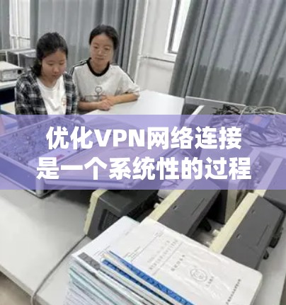 优化VPN网络连接是一个系统性的过程,涉及多个方面的检查和调整。以下是一些步骤,帮助您全面优化VPN的性能和稳定性 优化VPN网络连接是一个系统性的过程,涉及多个方面的检查和调整。以下是一些步骤,帮助您全面优化VPN的性能和稳定性