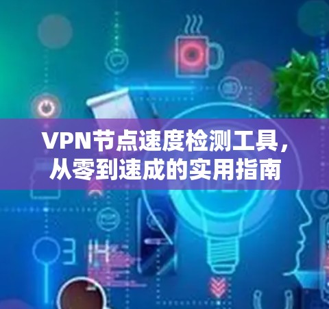 VPN节点速度检测工具,从零到速成的实用指南 VPN节点速度检测工具,从零到速成的实用指南