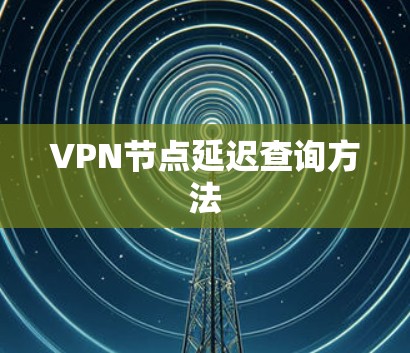 VPN节点延迟查询方法 VPN节点延迟查询方法