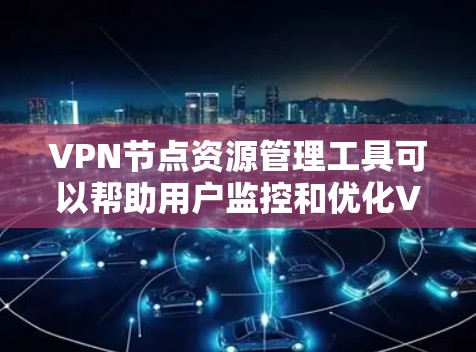 VPN节点资源管理工具可以帮助用户监控和优化VPN服务器的性能、连接状态和资源使用情况。以下是一些常用的工具和解决方案,供您参考 VPN节点资源管理工具可以帮助用户监控和优化VPN服务器的性能、连接状态和资源使用情况。以下是一些常用的工具和解决方案,供您参考