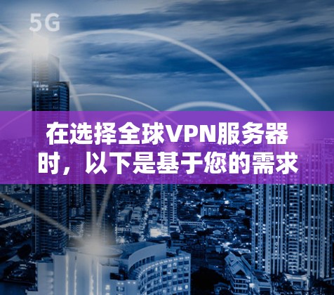 在选择全球VPN服务器时,以下是基于您的需求和考虑因素的分步建议 在选择全球VPN服务器时,以下是基于您的需求和考虑因素的分步建议