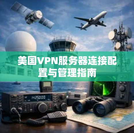 美国VPN服务器连接配置与管理指南 美国VPN服务器连接配置与管理指南