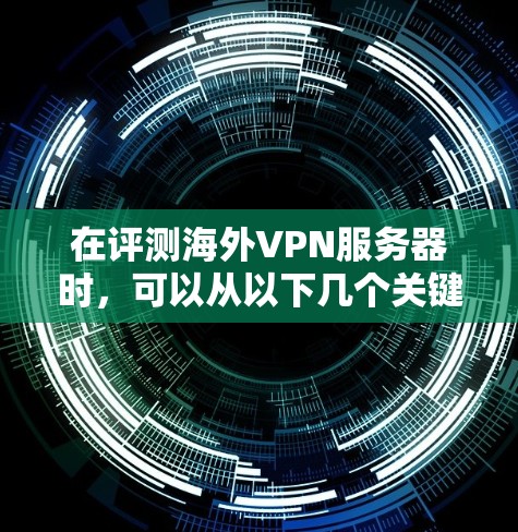 在评测海外VPN服务器时,可以从以下几个关键方面进行分析 在评测海外VPN服务器时,可以从以下几个关键方面进行分析