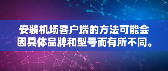 安装机场客户端的方法可能会因具体品牌和型号而有所不同。以下是一些常见的机场客户端安装方法的步骤,假设你是要安装某品牌的机场客户端(例如大华WIFICAM等)请根据你的具体情况进行调整 安装机场客户端的方法可能会因具体品牌和型号而有所不同。以下是一些常见的机场客户端安装方法的步骤,假设你是要安装某品牌的机场客户端(例如大华WIFICAM等)请根据你的具体情况进行调整