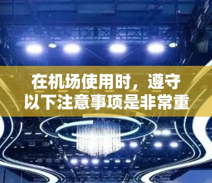 在机场使用时,遵守以下注意事项是非常重要的,以确保安全和顺利出行 在机场使用时,遵守以下注意事项是非常重要的,以确保安全和顺利出行
