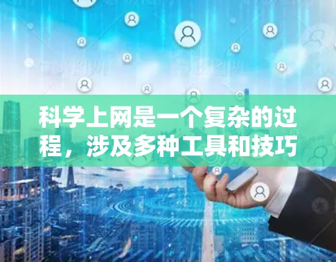 科学上网是一个复杂的过程,涉及多种工具和技巧。以下是一些关键点,帮助您有效地进行科学研究 科学上网是一个复杂的过程,涉及多种工具和技巧。以下是一些关键点,帮助您有效地进行科学研究
