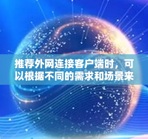 推荐外网连接客户端时,可以根据不同的需求和场景来选择。以下是一些推荐,涵盖了不同功能和使用场景 推荐外网连接客户端时,可以根据不同的需求和场景来选择。以下是一些推荐,涵盖了不同功能和使用场景