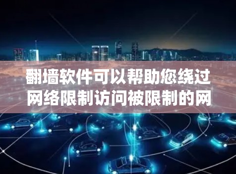 翻墙软件可以帮助您绕过网络限制访问被限制的网站。以下是详细的下载和使用指南,分步骤说明 翻墙软件可以帮助您绕过网络限制访问被限制的网站。以下是详细的下载和使用指南,分步骤说明