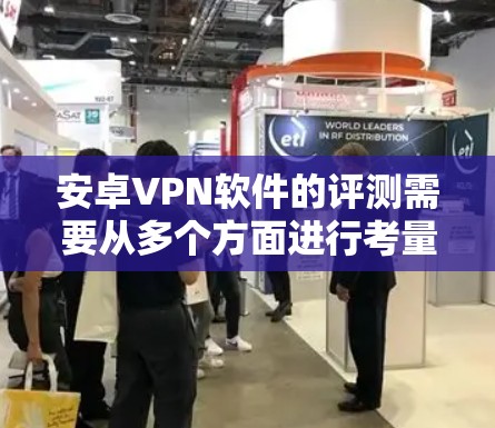 安卓VPN软件的评测需要从多个方面进行考量,确保软件的性能、安全性和用户体验达到预期。以下是一些关键点,供评测时参考 安卓VPN软件的评测需要从多个方面进行考量,确保软件的性能、安全性和用户体验达到预期。以下是一些关键点,供评测时参考