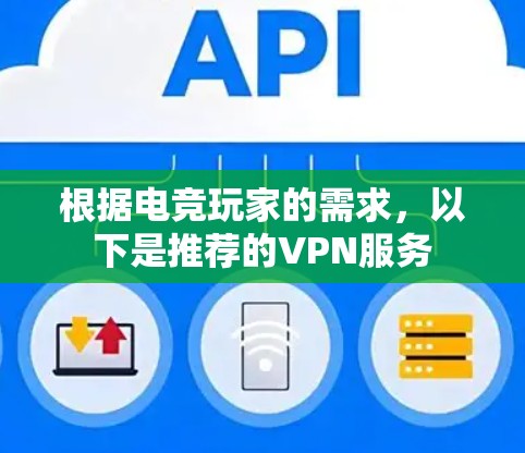 根据电竞玩家的需求,以下是推荐的VPN服务 根据电竞玩家的需求,以下是推荐的VPN服务