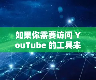 如果你需要访问 YouTube 的工具来完成特定的任务,比如下载视频、批量处理、数据分析等,以下是一些推荐的工具和方法 如果你需要访问 YouTube 的工具来完成特定的任务,比如下载视频、批量处理、数据分析等,以下是一些推荐的工具和方法