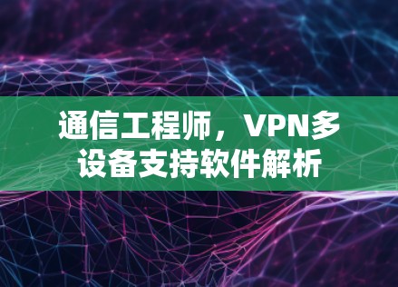 通信工程师，VPN多设备支持软件解析