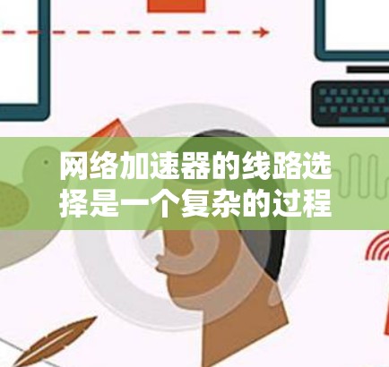 网络加速器的线路选择是一个复杂的过程,需要综合考虑多种因素,包括带宽、延迟、可靠性、成本、技术支持、地域限制等。以下是一些关键因素和步骤,帮助您选择最合适的网络加速器线路 网络加速器的线路选择是一个复杂的过程,需要综合考虑多种因素,包括带宽、延迟、可靠性、成本、技术支持、地域限制等。以下是一些关键因素和步骤,帮助您选择最合适的网络加速器线路