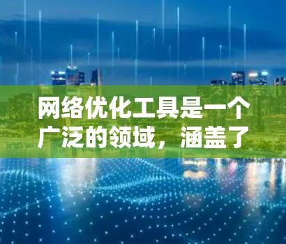 网络优化工具是一个广泛的领域,涵盖了从网络监控、性能测试到问题诊断、配置优化等多个方面。以下是一些常用的网络优化工具和技术,分门别类进行介绍 网络优化工具是一个广泛的领域,涵盖了从网络监控、性能测试到问题诊断、配置优化等多个方面。以下是一些常用的网络优化工具和技术,分门别类进行介绍
