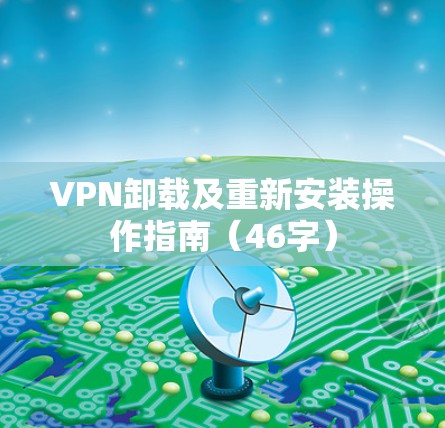 VPN卸载及重新安装操作指南(46字) VPN卸载及重新安装操作指南(46字)