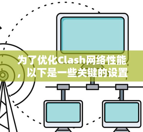 为了优化Clash网络性能,以下是一些关键的设置和步骤,帮助你提高网络速度和稳定性 为了优化Clash网络性能,以下是一些关键的设置和步骤,帮助你提高网络速度和稳定性