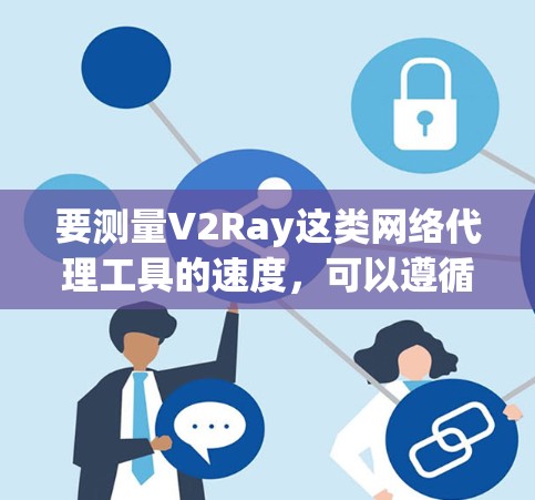 要测量V2Ray这类网络代理工具的速度,可以遵循以下分步方法,确保测试准确且全面 要测量V2Ray这类网络代理工具的速度,可以遵循以下分步方法,确保测试准确且全面