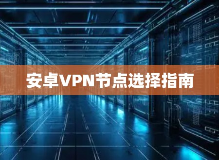 安卓VPN节点选择指南