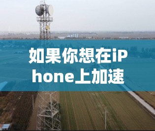 如果你想在iPhone上加速网络速度,可以尝试以下方法 如果你想在iPhone上加速网络速度,可以尝试以下方法