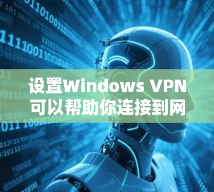 设置Windows VPN可以帮助你连接到网络,确保数据安全和隐私。以下是设置Windows VPN的详细教程 设置Windows VPN可以帮助你连接到网络,确保数据安全和隐私。以下是设置Windows VPN的详细教程
