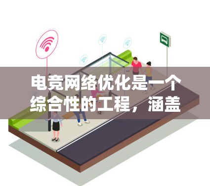 电竞网络优化是一个综合性的工程,涵盖硬件、软件、网络架构和用户环境等多个方面。以下是一个系统化的电竞网络优化方案,分为几个关键步骤 电竞网络优化是一个综合性的工程,涵盖硬件、软件、网络架构和用户环境等多个方面。以下是一个系统化的电竞网络优化方案,分为几个关键步骤