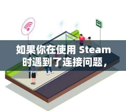 如果你在使用 Steam 时遇到了连接问题，以下是一些优化连接的建议，帮助你更好地解决问题