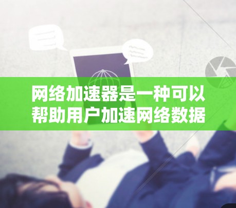 网络加速器是一种可以帮助用户加速网络数据传输的工具，常用于优化网络性能，降低延迟，提升数据传输速度。针对2026年的网络加速器下载，以下是一些可能的途径和方法