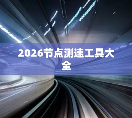 2026节点测速工具大全 2026节点测速工具大全