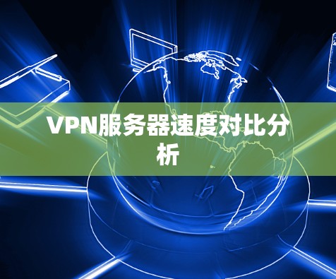 VPN服务器速度对比分析