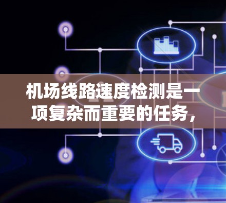 机场线路速度检测是一项复杂而重要的任务,涉及多种技术和应用。以下是对该系统的详细分析和总结 机场线路速度检测是一项复杂而重要的任务,涉及多种技术和应用。以下是对该系统的详细分析和总结