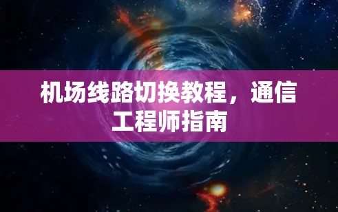 机场线路切换教程,通信工程师指南 机场线路切换教程,通信工程师指南