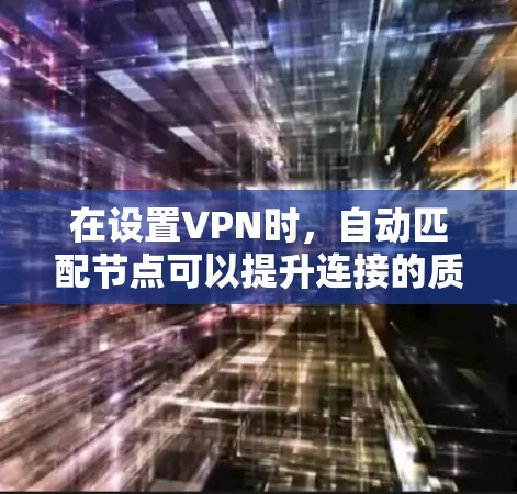 在设置VPN时，自动匹配节点可以提升连接的质量和安全性，确保最佳的使用体验。以下是详细的步骤指南