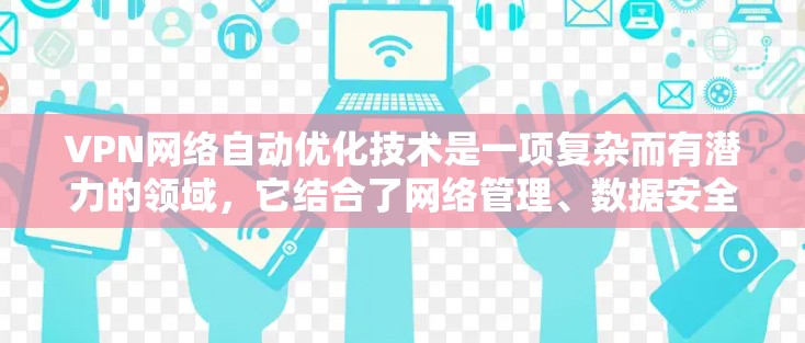 VPN网络自动优化技术是一项复杂而有潜力的领域,它结合了网络管理、数据安全和智能算法,旨在提高VPN性能和安全性。以下是对这一技术的总结和分析 VPN网络自动优化技术是一项复杂而有潜力的领域,它结合了网络管理、数据安全和智能算法,旨在提高VPN性能和安全性。以下是对这一技术的总结和分析